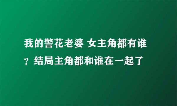 我的警花老婆 女主角都有谁？结局主角都和谁在一起了