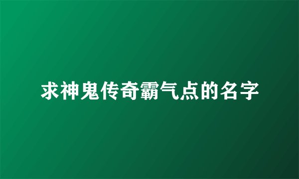 求神鬼传奇霸气点的名字