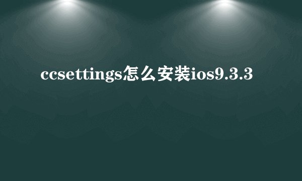 ccsettings怎么安装ios9.3.3