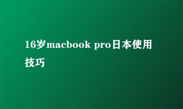 16岁macbook pro日本使用技巧