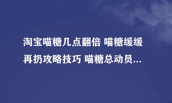 淘宝喵糖几点翻倍 喵糖缓缓再扔攻略技巧 喵糖总动员活动时间