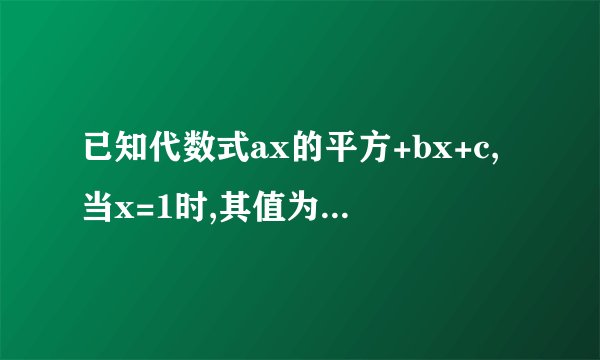 已知代数式ax的平方+bx+c,当x=1时,其值为0;看下面。