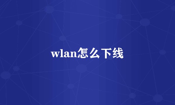 wlan怎么下线