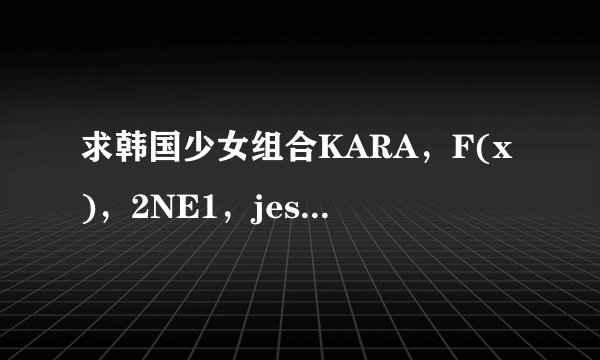 求韩国少女组合KARA，F(x)，2NE1，jessica，Tiara各成员的名字，带图解释