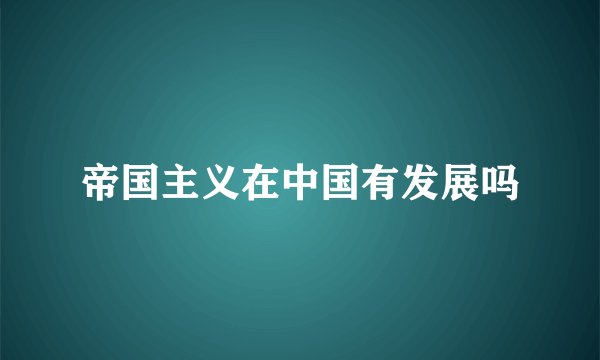 帝国主义在中国有发展吗
