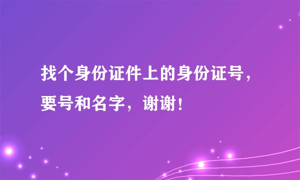 找个身份证件上的身份证号，要号和名字，谢谢！
