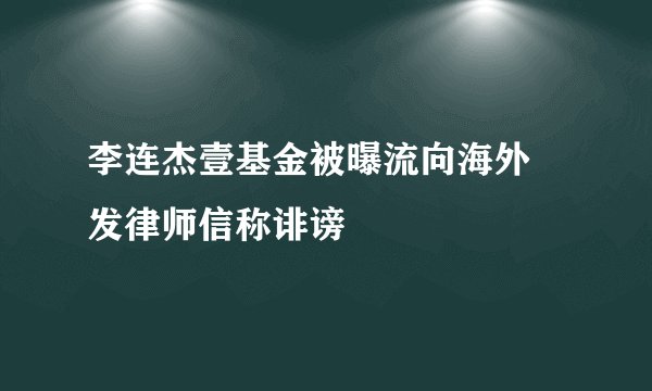李连杰壹基金被曝流向海外 发律师信称诽谤