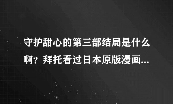 守护甜心的第三部结局是什么啊？拜托看过日本原版漫画的告诉我一下（不要谎报军情哦~）