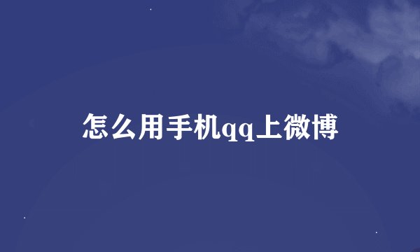 怎么用手机qq上微博