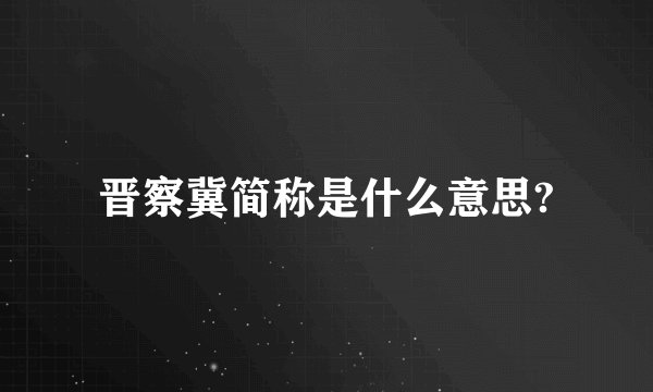 晋察冀简称是什么意思?