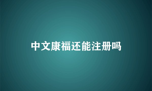 中文康福还能注册吗