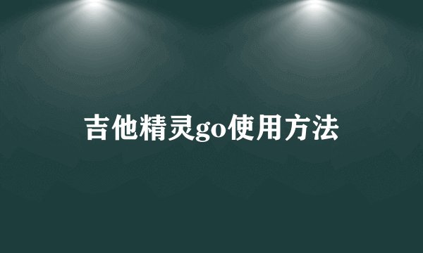 吉他精灵go使用方法