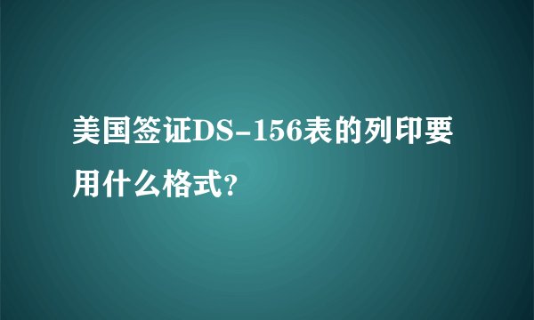 美国签证DS-156表的列印要用什么格式？