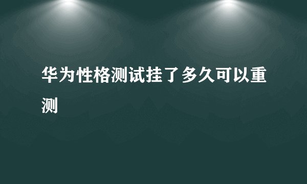 华为性格测试挂了多久可以重测