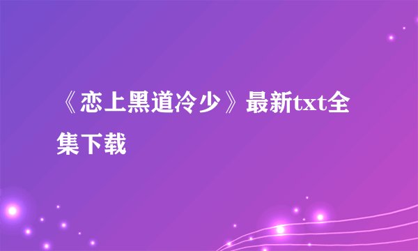 《恋上黑道冷少》最新txt全集下载