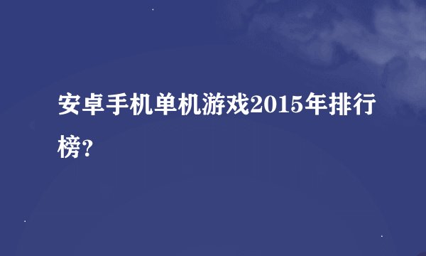 安卓手机单机游戏2015年排行榜？