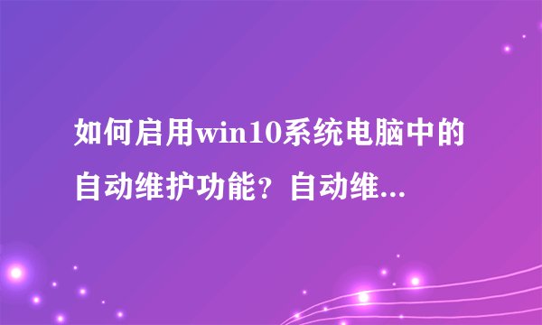 如何启用win10系统电脑中的自动维护功能？自动维护功能如何取消？
