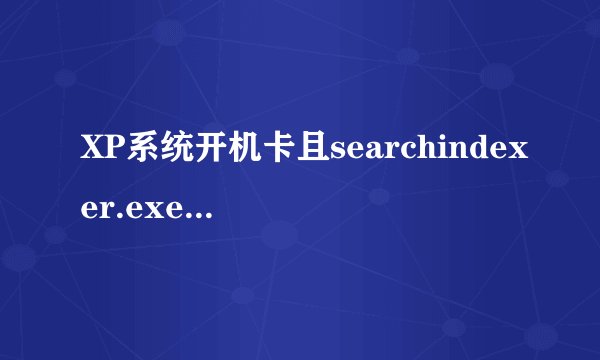 XP系统开机卡且searchindexer.exe进程占用过高怎么办-搜狗输入法