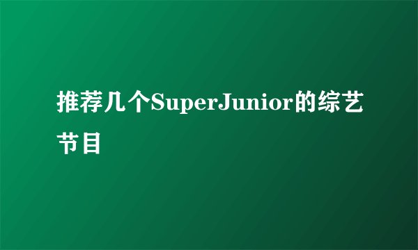 推荐几个SuperJunior的综艺节目