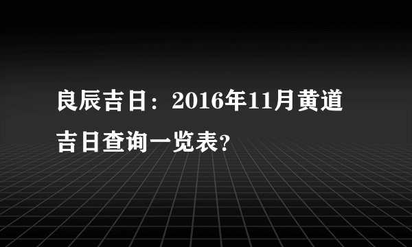 良辰吉日：2016年11月黄道吉日查询一览表？