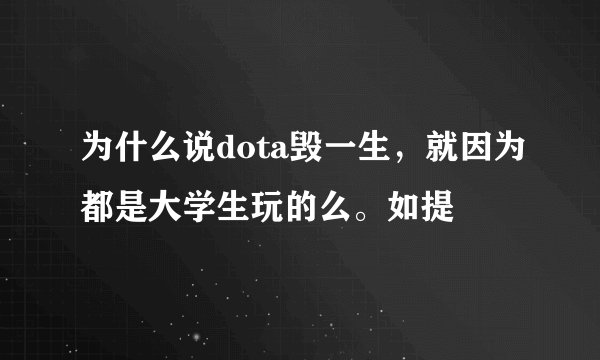 为什么说dota毁一生，就因为都是大学生玩的么。如提