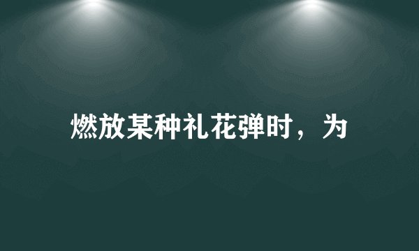 燃放某种礼花弹时，为