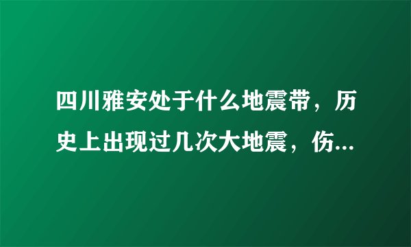 四川雅安处于什么地震带，历史上出现过几次大地震，伤亡人数？