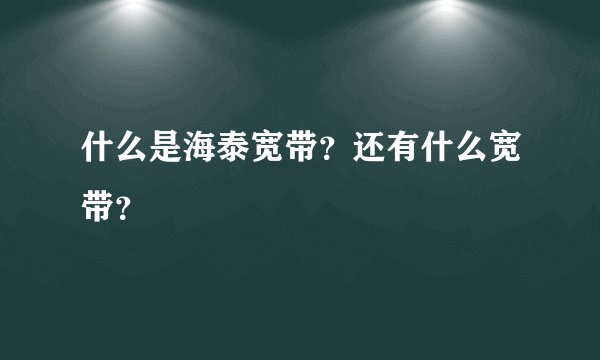 什么是海泰宽带？还有什么宽带？