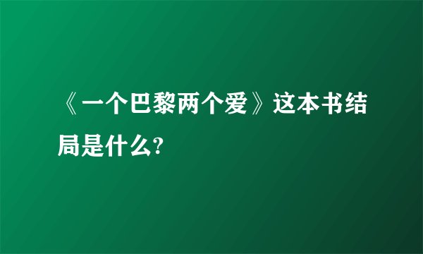 《一个巴黎两个爱》这本书结局是什么?