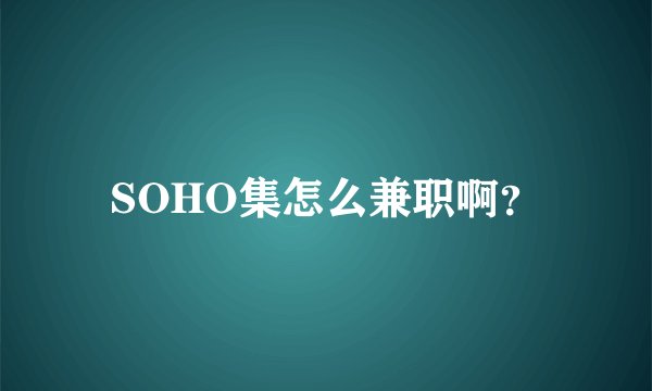 SOHO集怎么兼职啊？