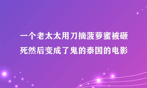 一个老太太用刀摘菠萝蜜被砸死然后变成了鬼的泰国的电影