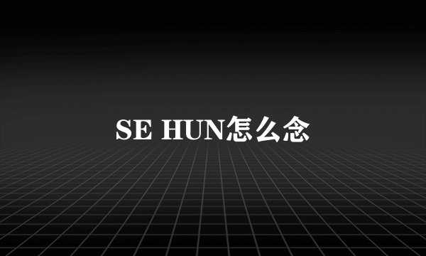 SE HUN怎么念