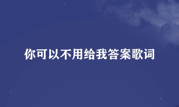 你可以不用给我答案歌词