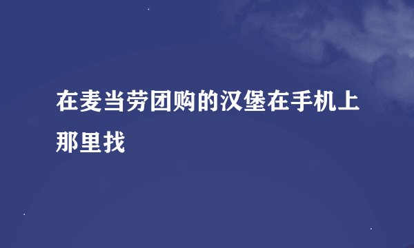 在麦当劳团购的汉堡在手机上那里找