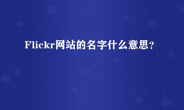 Flickr网站的名字什么意思？
