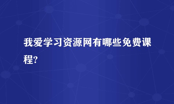 我爱学习资源网有哪些免费课程?