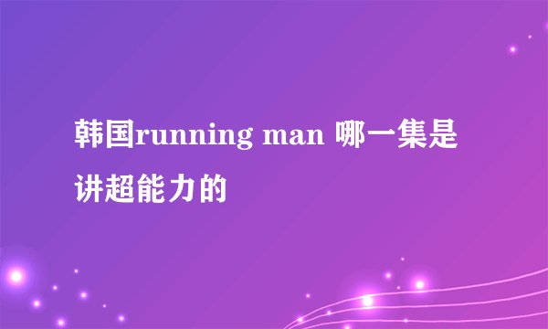 韩国running man 哪一集是讲超能力的