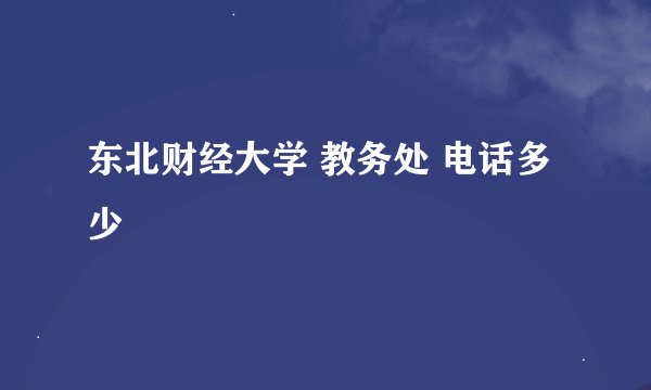 东北财经大学 教务处 电话多少