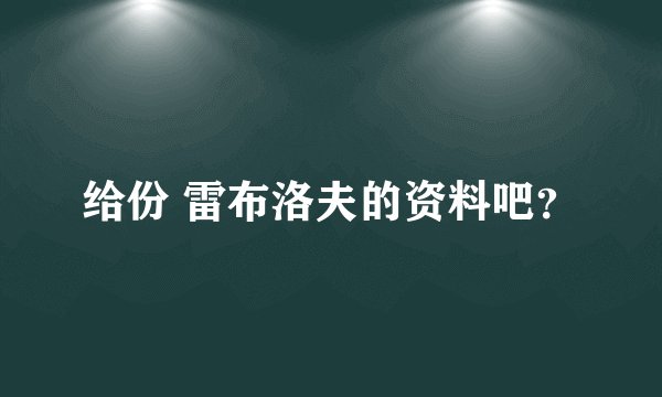 给份 雷布洛夫的资料吧？