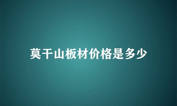 莫干山板材价格是多少