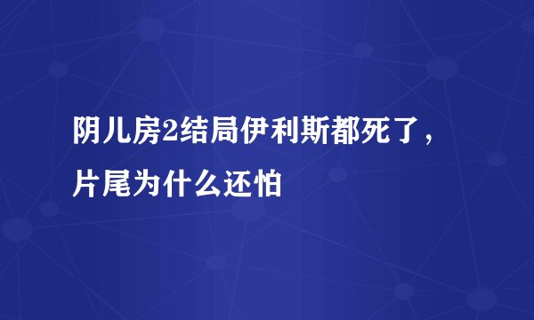 阴儿房2结局伊利斯都死了，片尾为什么还怕