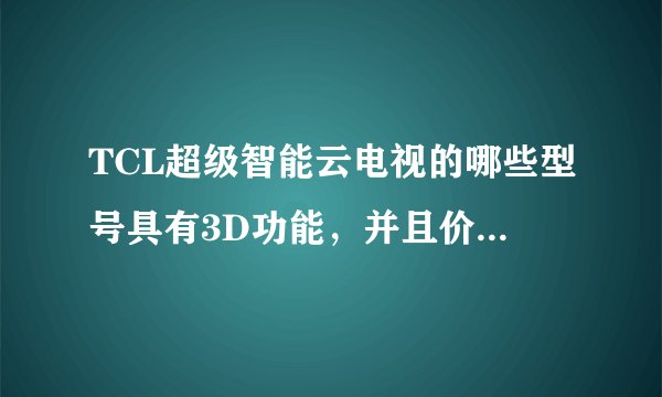 TCL超级智能云电视的哪些型号具有3D功能，并且价格各是多少？
