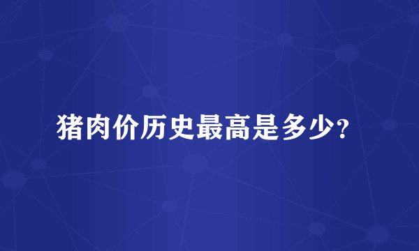 猪肉价历史最高是多少？