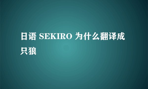 日语 SEKIRO 为什么翻译成 只狼