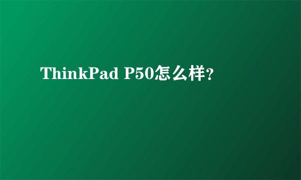 ThinkPad P50怎么样？