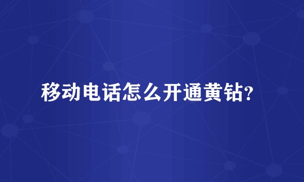 移动电话怎么开通黄钻？