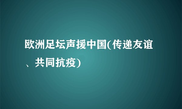 欧洲足坛声援中国(传递友谊、共同抗疫)