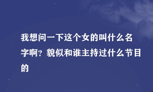 我想问一下这个女的叫什么名字啊？貌似和谁主持过什么节目的