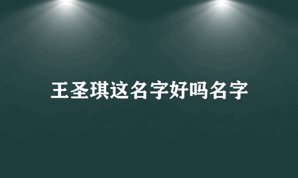 王圣琪这名字好吗名字