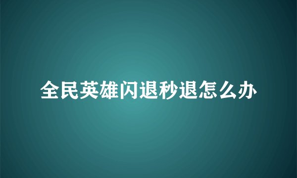 全民英雄闪退秒退怎么办